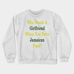 Who Needs A Girlfriend When You Have Jamaican Food? Crewneck Sweatshirt